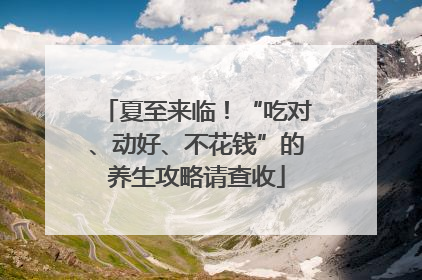 夏至来临！“吃对、动好、不花钱”的养生攻略请查收