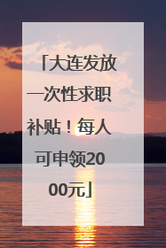 大连发放一次性求职补贴！每人可申领2000元