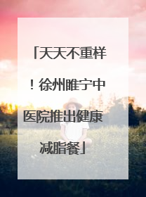 天天不重样！徐州睢宁中医院推出健康减脂餐