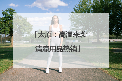 太原：高温来袭 清凉用品热销