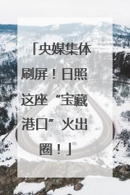 央媒集体刷屏！日照这座“宝藏港口”火出圈！