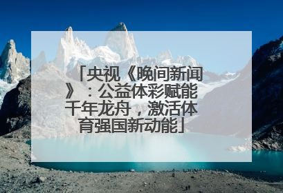 央视《晚间新闻》：公益体彩赋能千年龙舟，激活体育强国新动能