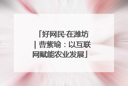 好网民·在潍坊｜曹紫瑜：以互联网赋能农业发展