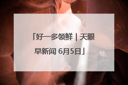 好一多领鲜｜天眼早新闻 6月5日