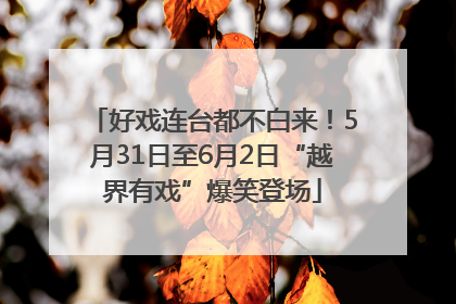 好戏连台都不白来！5月31日至6月2日“越界有戏”爆笑登场