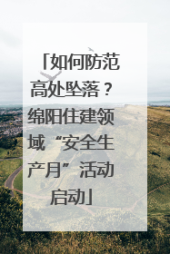 如何防范高处坠落？绵阳住建领域“安全生产月”活动启动