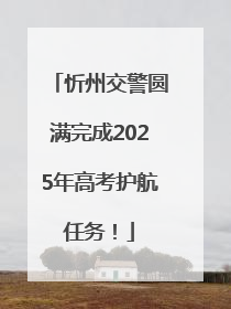 忻州交警圆满完成2025年高考护航任务！