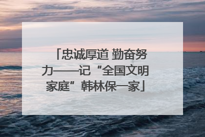 忠诚厚道 勤奋努力——记“全国文明家庭”韩林保一家