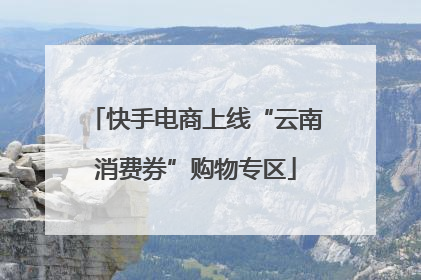 快手电商上线“云南消费券”购物专区