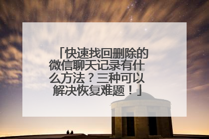 快速找回删除的微信聊天记录有什么方法？三种可以解决恢复难题！