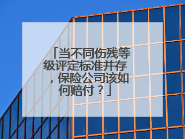 当不同伤残等级评定标准并存，保险公司该如何赔付？