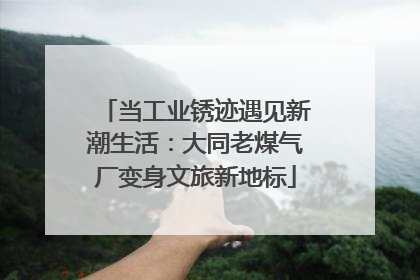 当工业锈迹遇见新潮生活：大同老煤气厂变身文旅新地标