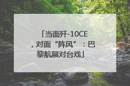 当面歼-10CE，对面“阵风”：巴黎航展对台戏