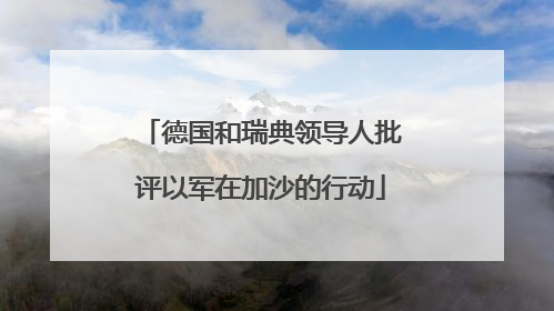 德国和瑞典领导人批评以军在加沙的行动