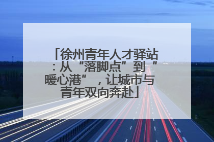 徐州青年人才驿站：从“落脚点”到“暖心港”，让城市与青年双向奔赴