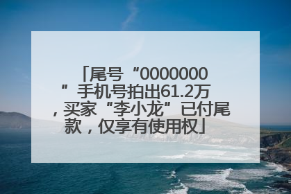 尾号“0000000”手机号拍出61.2万，买家“李小龙”已付尾款，仅享有使用权