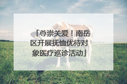 尊崇关爱！南岳区开展抚恤优待对象医疗巡诊活动