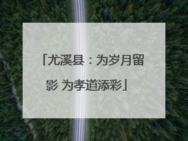 尤溪县：为岁月留影 为孝道添彩