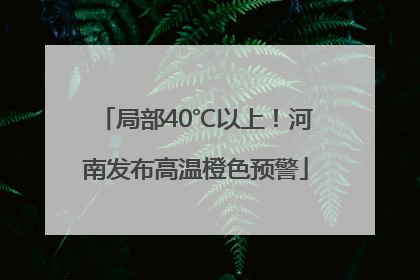 局部40℃以上！河南发布高温橙色预警