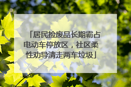 居民捡废品长期霸占电动车停放区，社区柔性劝导清走两车垃圾