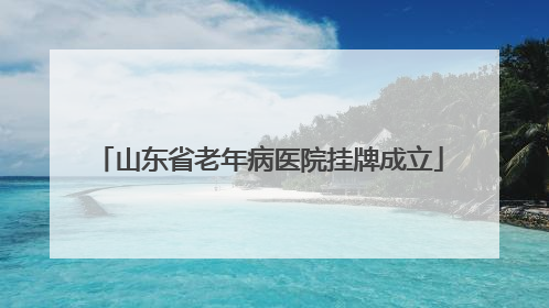 山东省老年病医院挂牌成立