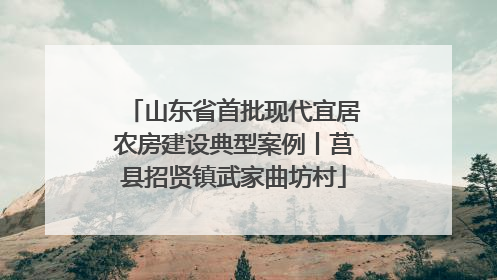 山东省首批现代宜居农房建设典型案例丨莒县招贤镇武家曲坊村
