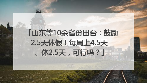 山东等10余省份出台：鼓励2.5天休假！每周上4.5天、休2.5天，可行吗？