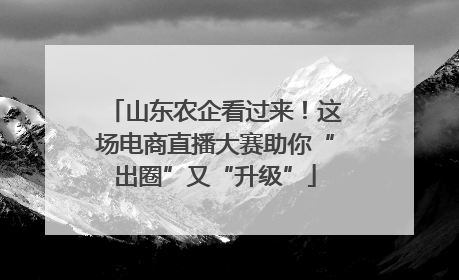 山东农企看过来！这场电商直播大赛助你“出圈”又“升级”