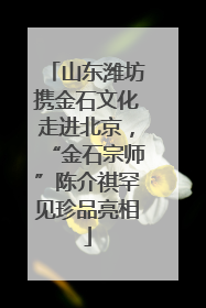 山东潍坊携金石文化走进北京，“金石宗师”陈介祺罕见珍品亮相