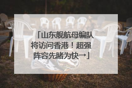 山东舰航母编队将访问香港！超强阵容先睹为快→