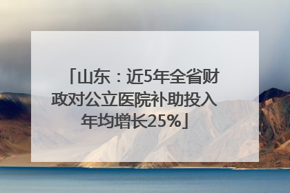 山东：近5年全省财政对公立医院补助投入年均增长25%