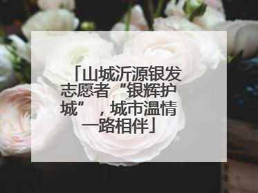 山城沂源银发志愿者“银辉护城”，城市温情一路相伴