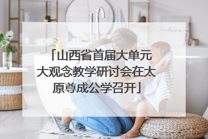 山西省首届大单元 大观念教学研讨会在太原尊成公学召开