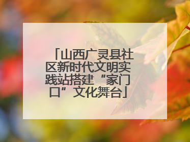 山西广灵县社区新时代文明实践站搭建“家门口”文化舞台