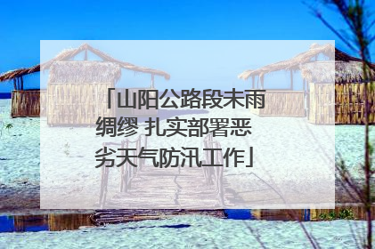 山阳公路段未雨绸缪 扎实部署恶劣天气防汛工作