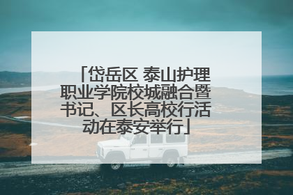 岱岳区 泰山护理职业学院校城融合暨书记、区长高校行活动在泰安举行