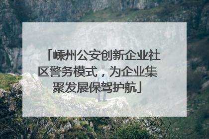 嵊州公安创新企业社区警务模式，为企业集聚发展保驾护航