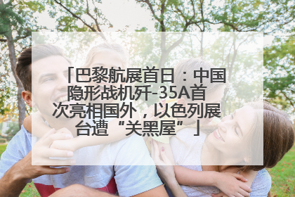 巴黎航展首日：中国隐形战机歼-35A首次亮相国外，以色列展台遭“关黑屋”