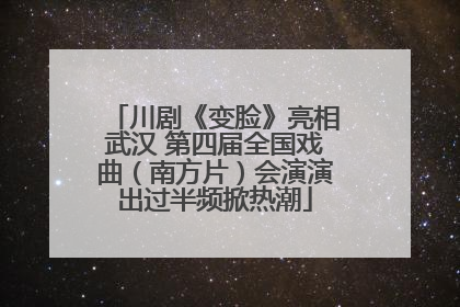 川剧《变脸》亮相武汉 第四届全国戏曲（南方片）会演演出过半频掀热潮