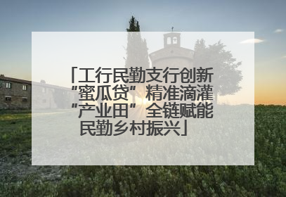 工行民勤支行创新“蜜瓜贷”精准滴灌“产业田”全链赋能民勤乡村振兴