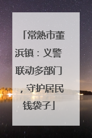 常熟市董浜镇：义警联动多部门，守护居民钱袋子