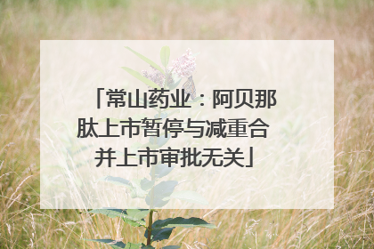 常山药业：阿贝那肽上市暂停与减重合并上市审批无关