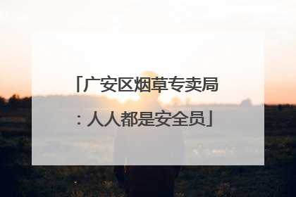 广安区烟草专卖局：人人都是安全员