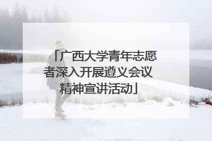 广西大学青年志愿者深入开展遵义会议精神宣讲活动