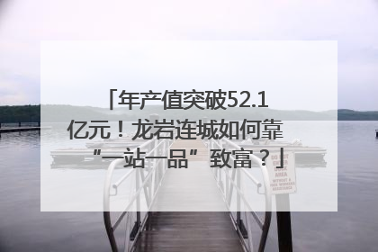 年产值突破52.1亿元！龙岩连城如何靠“一站一品”致富？