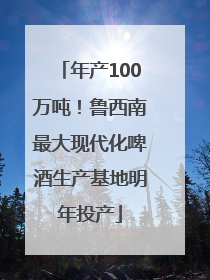 年产100万吨！鲁西南最大现代化啤酒生产基地明年投产