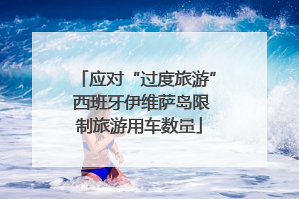 应对“过度旅游” 西班牙伊维萨岛限制旅游用车数量