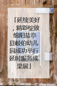 延续美好，精彩绽放 绵阳盐亭县岐伯幼儿园成功举行延时服务成果展