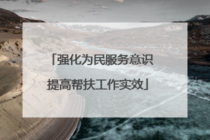 强化为民服务意识 提高帮扶工作实效