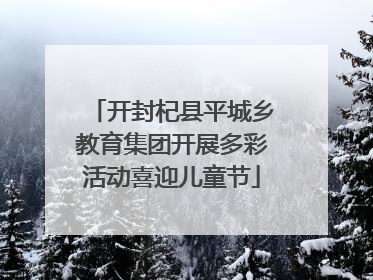 开封杞县平城乡教育集团开展多彩活动喜迎儿童节